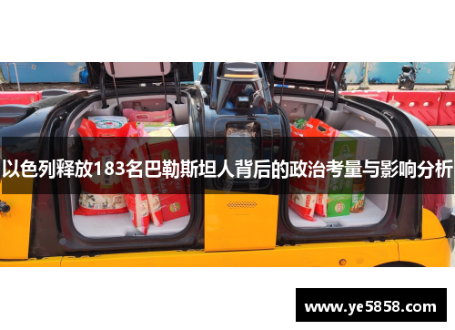以色列释放183名巴勒斯坦人背后的政治考量与影响分析