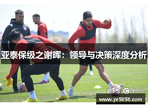 亚泰保级之谢晖：领导与决策深度分析