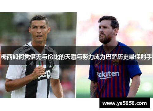梅西如何凭借无与伦比的天赋与努力成为巴萨历史最佳射手