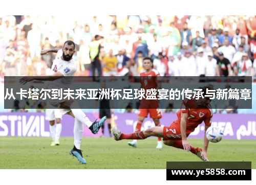 从卡塔尔到未来亚洲杯足球盛宴的传承与新篇章