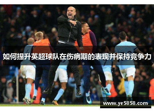 如何提升英超球队在伤病期的表现并保持竞争力