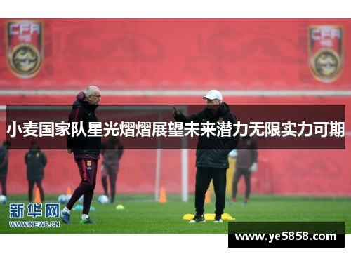 小麦国家队星光熠熠展望未来潜力无限实力可期